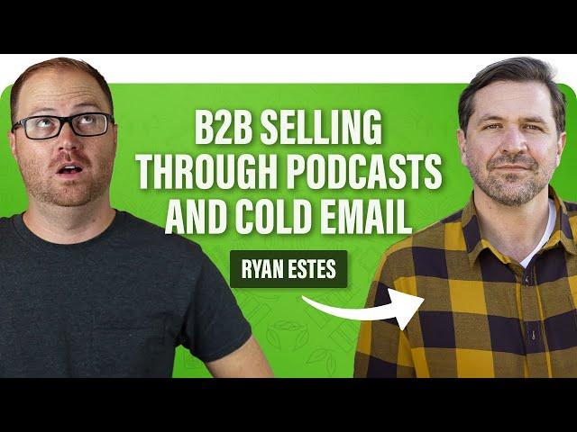 Ryan Estes: B2B Selling through Podcasts and Cold Email