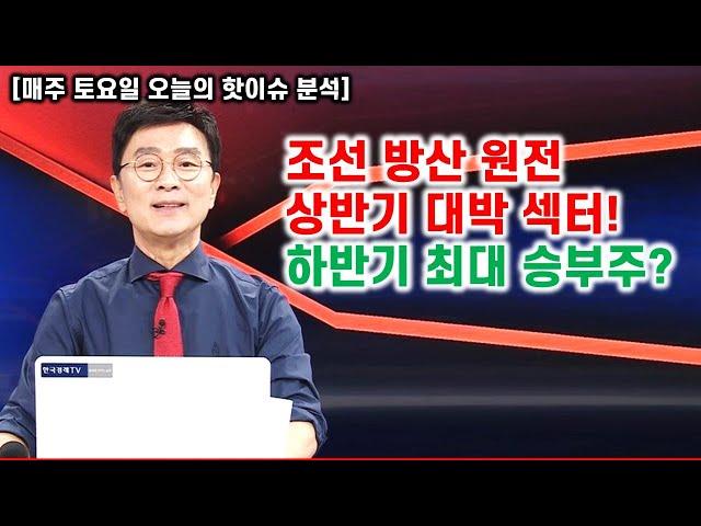 [김종철 오늘의 핫이슈 분석] 상반기 조선 방산 원전 대박! 하반기 최대 승부주는?