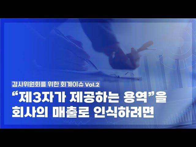 「감사위원회를 위한 회계이슈」 시리즈 Vol.2 - "제3자가 제공하는 용역”을 회사의 매출로 인식하려면