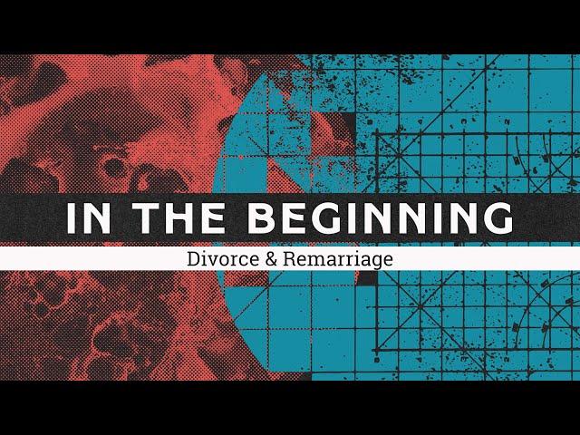 In The Beginning // Divorce & Remarriage