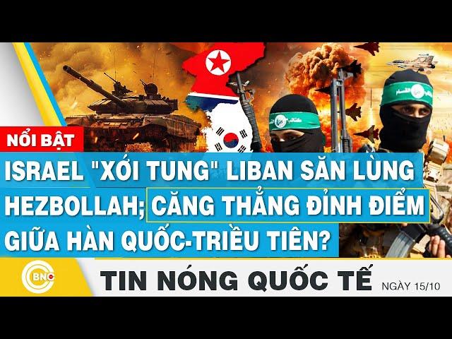 Tin nóng Quốc tế 15/10,Israel xới tung Liban săn Hezbollah;Căng thẳng đỉnh điểm Hàn Quốc-Triều Tiên?