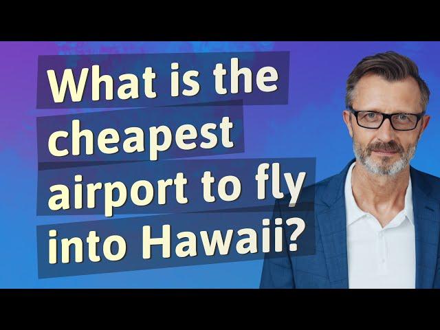 What is the cheapest airport to fly into Hawaii?