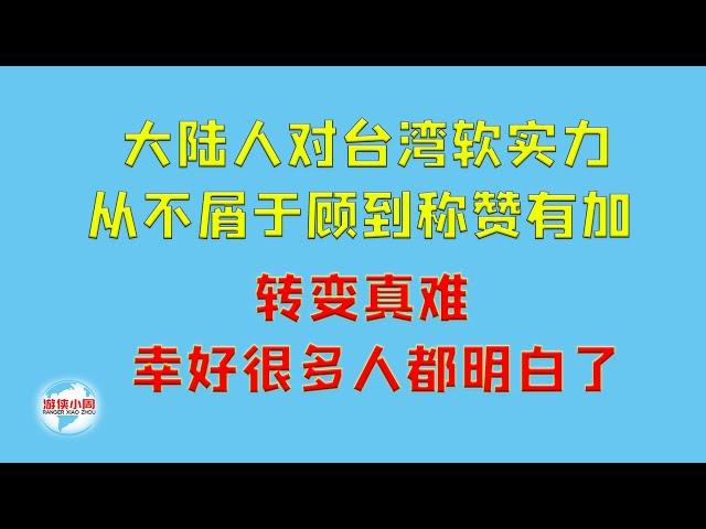 【游侠小周】大陆人对台湾软实力，从不屑于顾到称赞有加，转变真难、幸好很多人都明白了