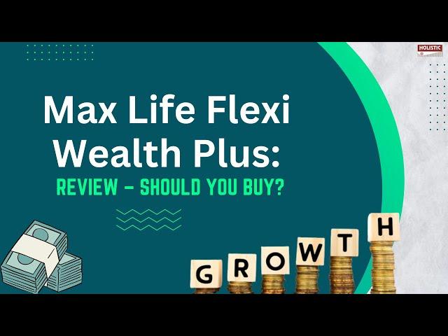 Max Life Flexi Wealth Plus: Review  – Should you buy? |Holistic Investment