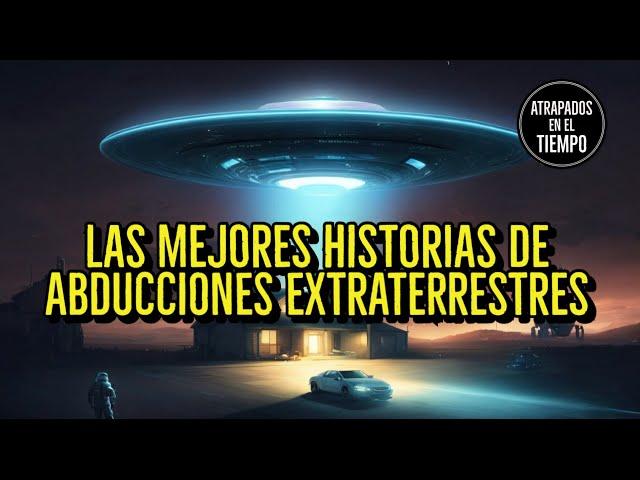 Las mejores historias de ABDUCCIONES Extraterrestres