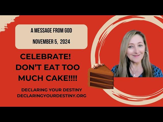 CELEBRATE!  DON'T EAT TOO MUCH CAKE!!! - A MESSAGE FROM GOD - NOVEMBER 5, 2024