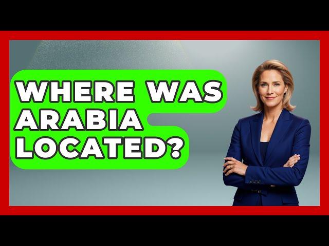 Where Was Arabia Located? - Middle East Explorers