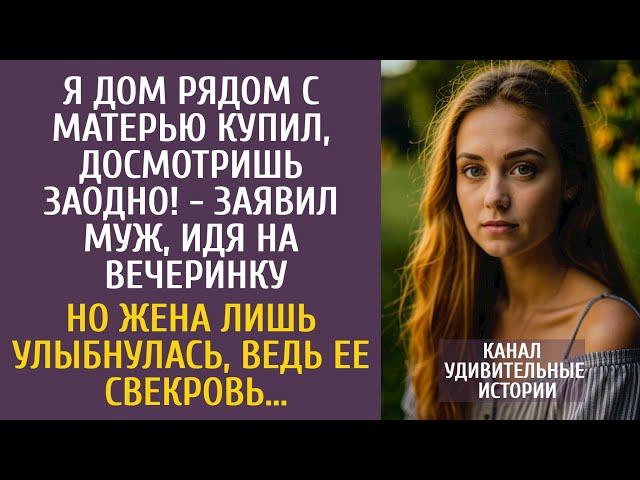 Я дом рядом с мамой купил, досмотришь заодно! - заявил муж идя на вечеринку… Но жена лишь улыбнулась