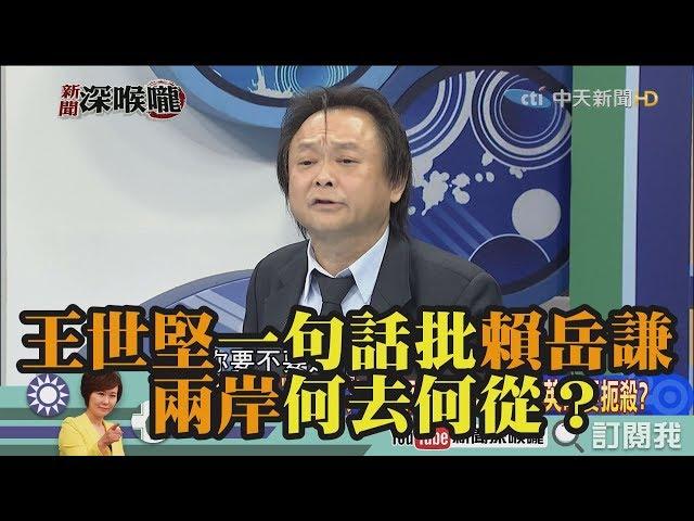 《新聞深喉嚨》精彩片段　王世堅一句話批賴岳謙　兩岸何去何從？