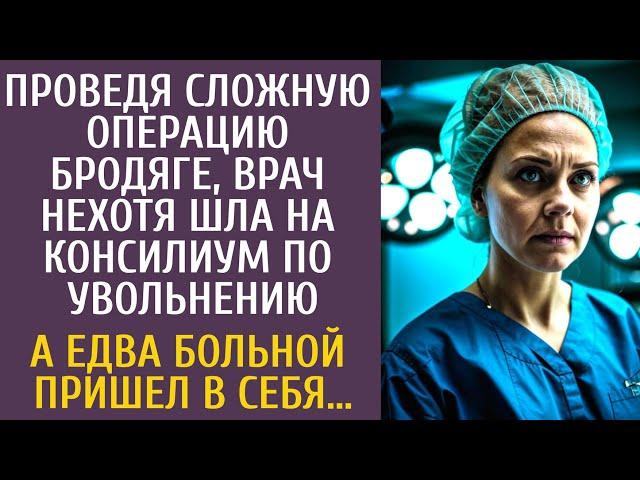 Проведя сложную операцию бродяге, врач нехотя шла на консилиум по увольнению… А едва больной очнулся