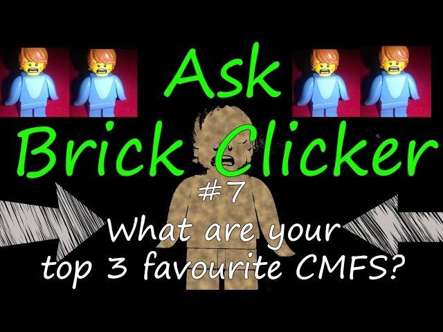 Ask Brick Clicker #7 What are your top 3 favourite CMFS?