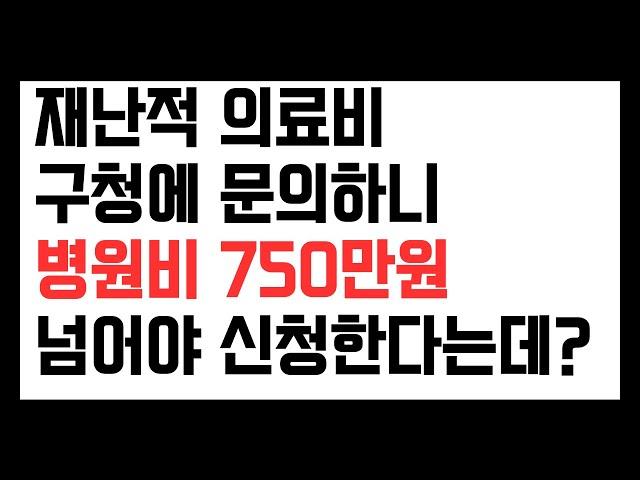 재난적의료비 구청에 문의하니 750만원 넘게 병원비를 써야 지원해준다는데 맞나? 소득기준, 병원비 기준 살펴보기