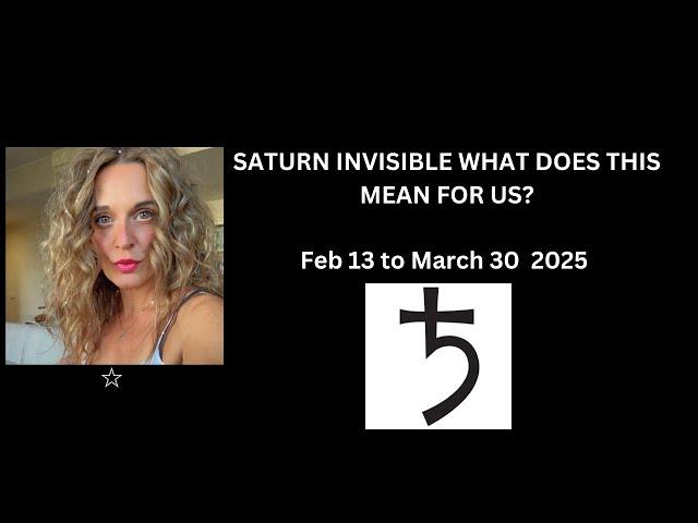 SATURN INVISIBLE WHAT DOES THIS MEAN FOR US? Feb 13 to March 30 .