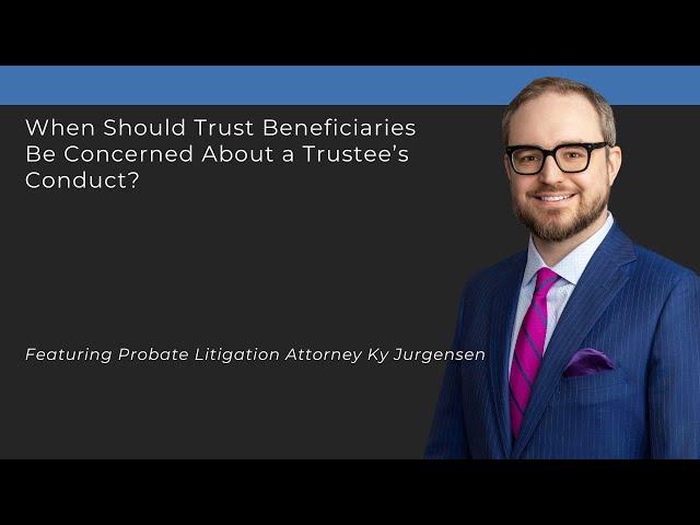 When Should Trust Beneficiaries Be Concerned About a Trustee’s Conduct?