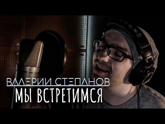 Валерий Степанов – Мы встретимся