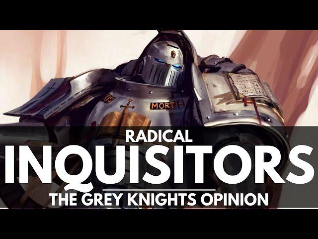 THE GREY KNIGHTS OPINION OF RADICAL INQUISITORS! HOW THE CHAPTER REACTS