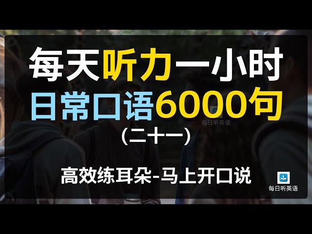 【日常口语6000句—第二十一集】每天听力一小时，磨耳朵英语，睡觉英语，越听越清，坚持三个月听懂美国人