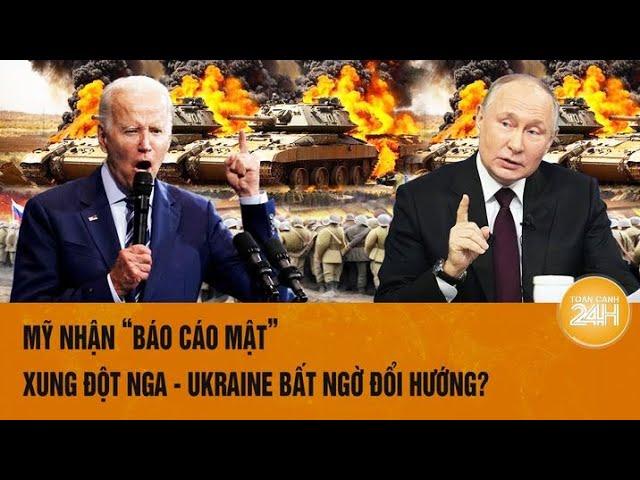 Toàn cảnh thế giới: Mỹ nhận “báo cáo mật”, xung đột Nga - Ukraine đổi hướng?