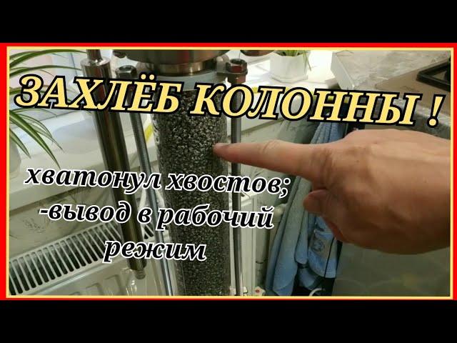 ЗАХЛЁБ КОЛОННЫ; - ВЫВОД В РАБОЧИЙ РЕЖИМ.(мой опыт!)