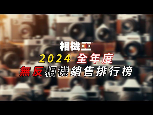 《相機觀點》2024 全年度無反相機銷售排行榜 026【相機王】