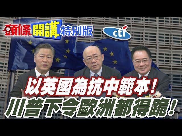 以英國為抗中範本! | 川普大帝下令歐洲各國全都跪下!【頭條開講特別版】20250527@中天電視CtiTv @ctitalkshow