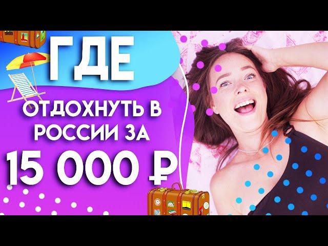 Где отдохнуть в России за 15 тысяч рублей? Куда поехать в отпуск летом 2020! Путешествия и туризм