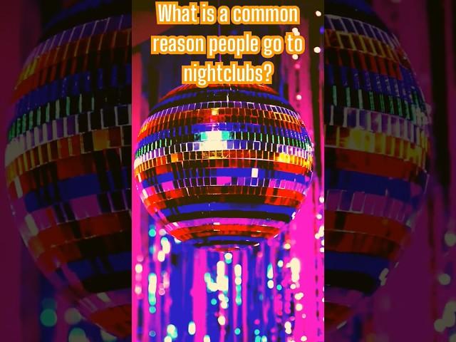 What is a common reason people go to nightclubs?