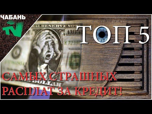 ТОП5 САМЫХ СТРАШНЫХ РАЗПЛАТ ЗА КРЕДИТ // ЧАБАНЬ ТВ