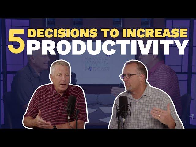 5 Decisions to Increase Personal Productivity (Maxwell Leadership Executive Podcast)