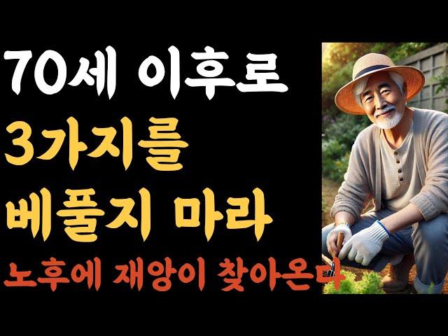 70세 이후에는, 3가지를 베풀지 말라, 베풀면 남은인생 재앙을 만날 수 있다 | 70세 이후에 지켜야 할 것들과 놓아야 할 것들ㅣ중년의 삶ㅣ은퇴 준비ㅣ 인생 조언ㅣ명언