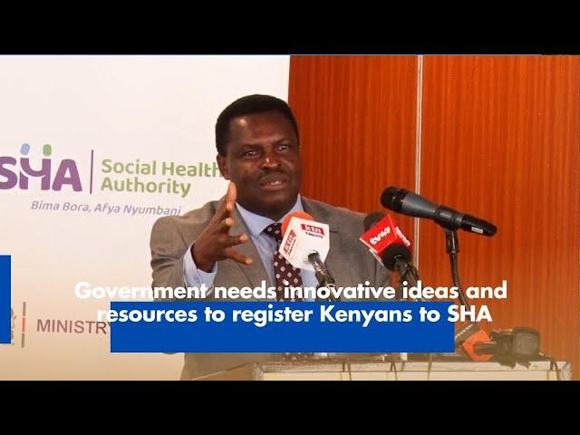 Government needs innovative ideas and resources to register Kenyans to SHA