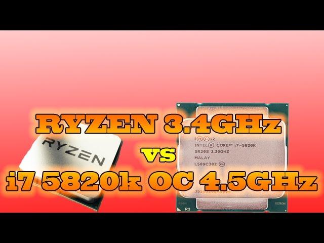 RYZEN 3.4 GHz vs i7 5820k @ 4.5 GHz OVERCLOCKED