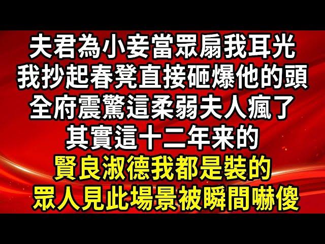 夫君為小妾當眾扇我耳光，我抄起春凳直接砸爆他的頭！全府震驚這柔弱夫人瘋了，其實這十二年賢良淑德我都是裝的 眾人見此場景被瞬間嚇傻！#生活經驗#情感故事#養老