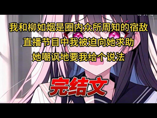 【柳如烟合集】（完结文）我和柳如烟是圈内众所周知的宿敌，直播节目中我被迫向她求助，她嘲讽地要我给个说法 #一口气看完 #爽文 #小说 #完结文 #柳如煙 #小说推荐 #小说推文