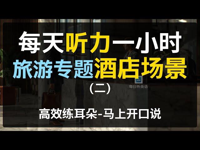 【每日听力一小时—酒店专题第二集】旅游英语 | 酒店英语 | 出国必备 | 早晚一遍越听越清，坚持三个月听懂美国人