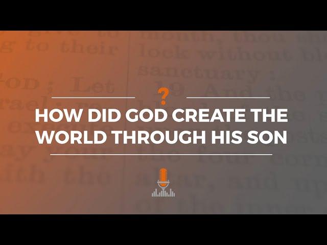 How Did God Create the World through His Son? | Episode 176