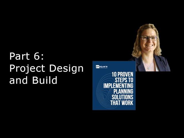 The 10 Proven Steps to Implementing Planning Solutions that Work: Part 6. Project Design and Build