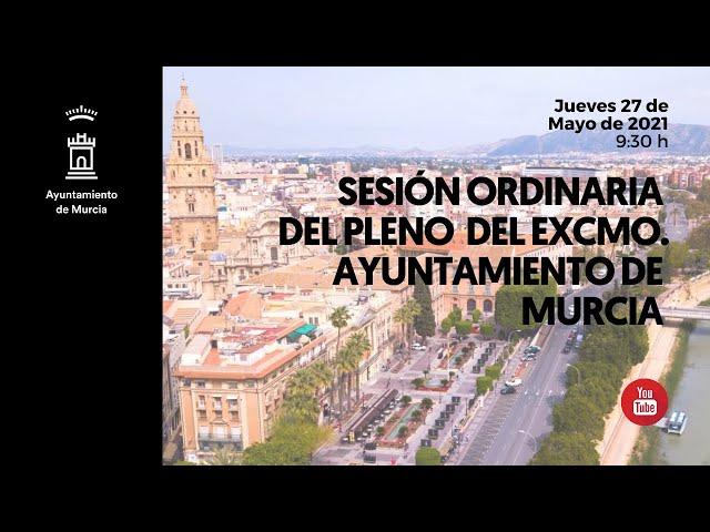 Sesión ordinaria del pleno del Excmo. Ayuntamiento de Murcia - 27/05/21 -