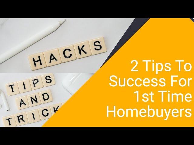 Keys To Success For 1st Time Homebuyers |  2 Tips For 1st Time Homebuyers | 1st Time Homebuyer Hacks