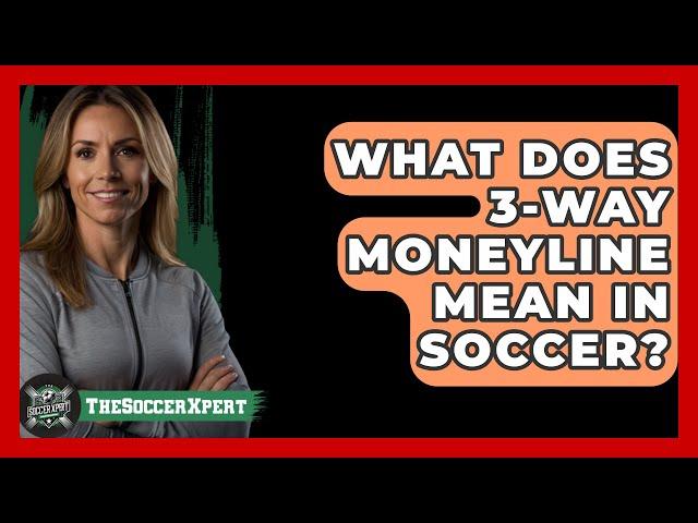 What Does 3-Way Moneyline Mean In Soccer? - The Sport Xpert