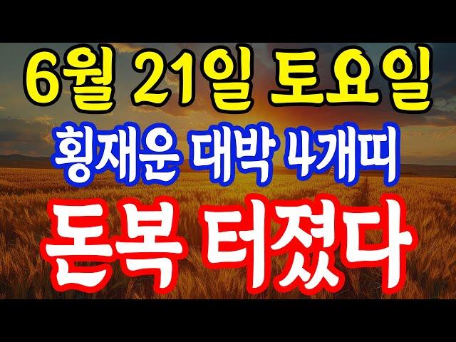 6월 21일 토요일 횡재운 대박 4개띠 4개띠는 진짜 복 터집니다! 돈복 터진다!