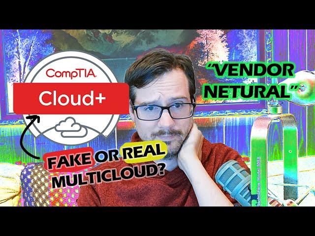 CompTia Cloud+ Is Vendor Neutral But Its Not MultiCloud