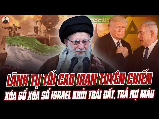 LÃNH TỤ TỐI CAO IRAN TUYÊN CHIẾN: XÓA SỔ ISRAEL KHỎI TRÁI ĐẤT, TRẢ MÓN NỢ MÁU