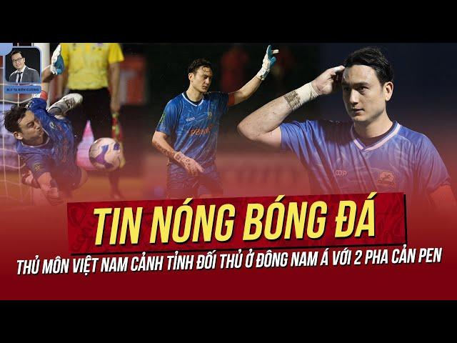 Tin nóng 21/10: Thủ môn Việt Nam cảnh tỉnh đối thủ ở ĐNÁ với 2 pha cản pen! Indo đầu tư cho AFF CUP