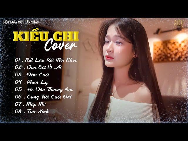 Rất Lâu Rồi Mới Khóc, Đau Bởi Vì Ai - KIỀU CHI COVER | Tổng Hợp Ca Khúc Cover Hay Nhất 2024