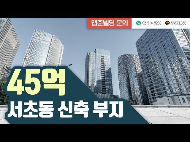 [맵준빌딩] 서초구 서초동 교대역세권 45억 신축부지 매물 소개