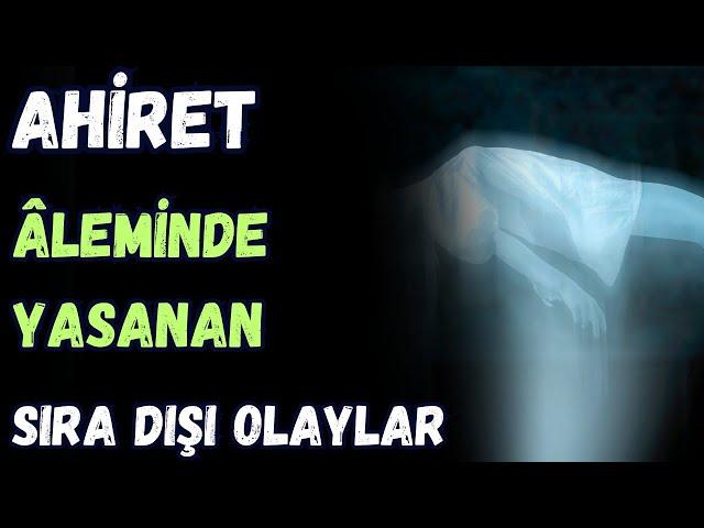 AHİRET ÂLEMİNDE YAŞANAN SIRA DIŞI OLAYLAR - KABİR VE AHİRET HAYATI