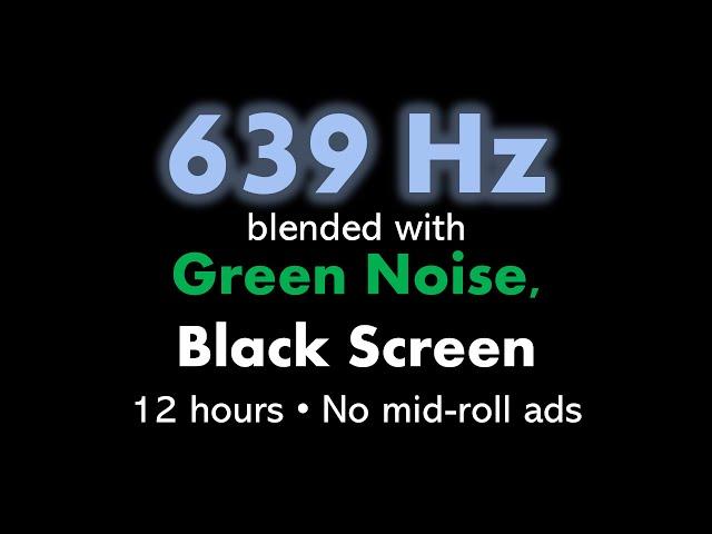 639 Hz blended with Green Noise, Black Screen 🟢⬛ • 12 hours • No mid-roll ads