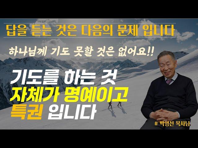 우리가 하나님께 기도 못할 것은 없습니다 / 기도를 하는 것 자체가 명예이고 특권인 것입니다.답을 듣는 것은 다음 문제 입니다 / 박영선 목사님