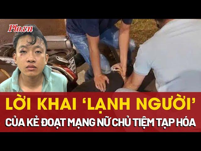 Lời khai ‘lạnh người’ của kẻ đoạt mạng nữ chủ tiệm tạp hoá ở Đồng Nai - PLO